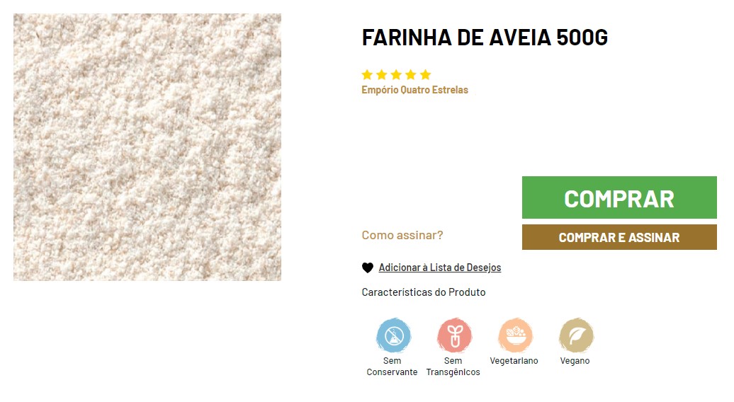 A imagem mostra uma embalagem de farinha de aveia de 500g da marca Empório Quatro Estrelas. Na parte esquerda, há uma imagem do produto, que é a farinha de aveia. Na parte direita, o nome do produto "FARINHA DE AVEIA 500G" é exibido na parte superior junto a quatro estrelas que representam a avaliação ou qualidade do produto sob o logotipo "Empório Quatro Estrelas". Abaixo disso, estão as opções de ação para o consumidor: "COMPRAR" e "COMPRAR E ASSINAR", com um botão adicional para "Adicionar à Lista de Desejos". Também inclui ícones indicando as características do produto como "Sem Conservante", "Sem Transgênicos", "Vegetariano", e "Vegano"